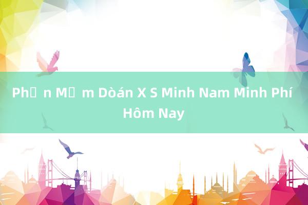 Phần Mềm Dòán X S Minh Nam Minh Phí Hôm Nay