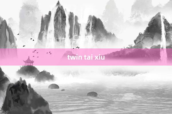 twin tai xiu