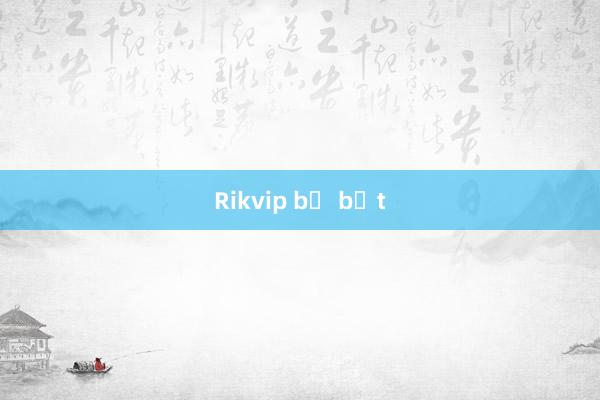 Rikvip bị bắt