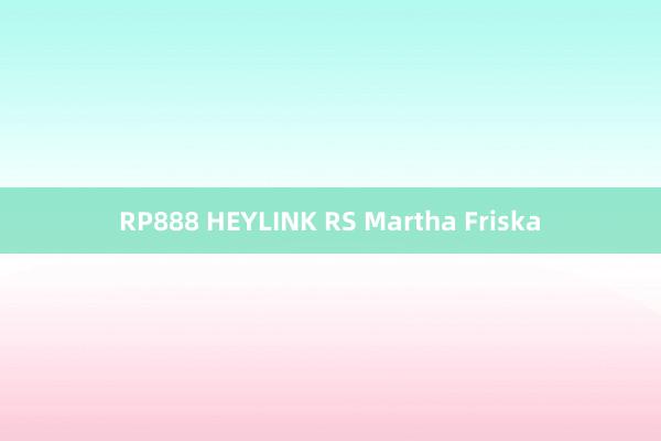RP888 HEYLINK RS Martha Friska